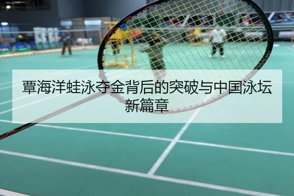 覃海洋蛙泳夺金背后的突破与中国泳坛新篇章